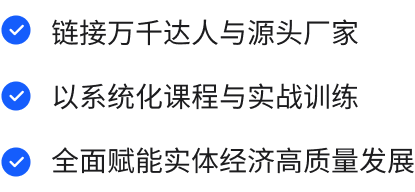 链接万千达人与源头厂家;以系统化课程与实战训练;全面赋能实体经济高质量发展